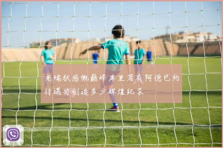 老瑞秋感慨巅峰库里若有阿德巴约待遇将创造多少辉煌纪录