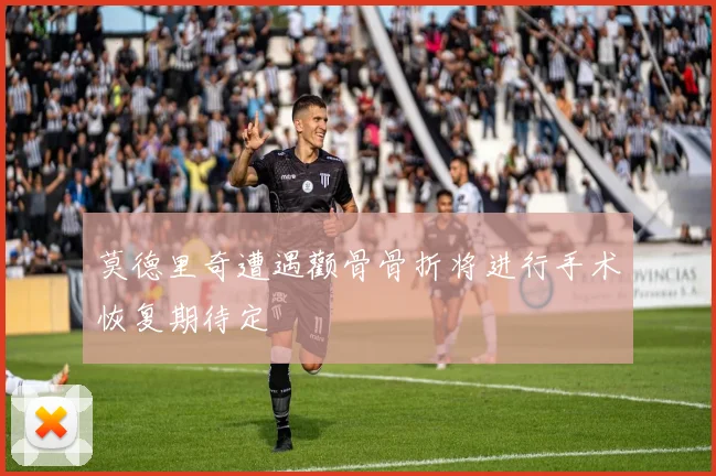 莫德里奇遭遇颧骨骨折将进行手术恢复期待定