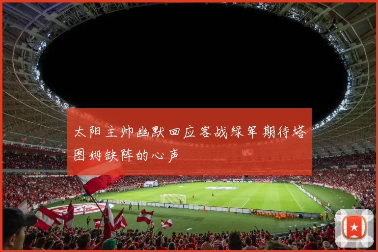 太阳主帅幽默回应客战绿军期待塔图姆缺阵的心声