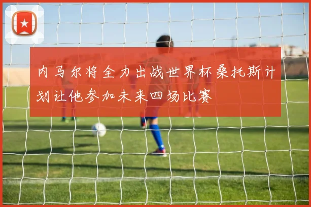 内马尔将全力出战世界杯桑托斯计划让他参加未来四场比赛